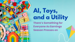 AI, Toys, and a Utility: There’s Something for Everyone As Earnings Season Presses on