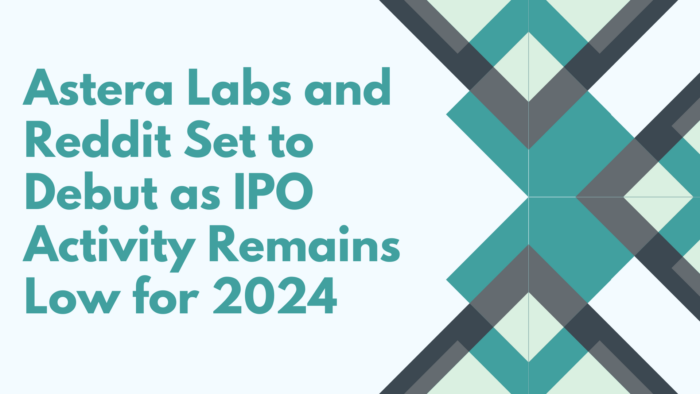 Astera Labs and Reddit Set to Debut as IPO Activity Remains Low for 2024