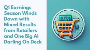 Q1 Earnings Season Winds Down with Mixed Results from Retailers and One Big AI Darling On Deck